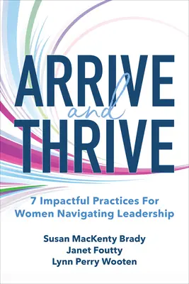 Přijít a prospívat: 7 účinných postupů pro ženy, které se ujmou vedení. - Arrive and Thrive: 7 Impactful Practices for Women Navigating Leadership