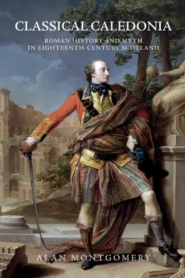 Klasická Kaledonie: Římské dějiny a mýtus ve Skotsku osmnáctého století - Classical Caledonia: Roman History and Myth in Eighteenth-Century Scotland