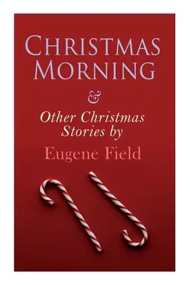 Vánoční ráno a jiné vánoční příběhy Eugena Fielda: Série vánočních povídek - Christmas Morning & Other Christmas Stories by Eugene Field: Christmas Specials Series
