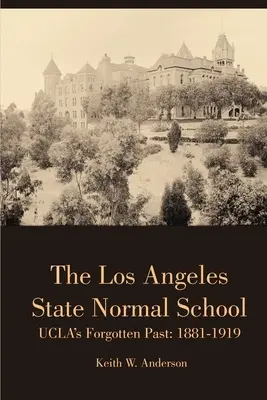 The Los Angeles State Normal School, UCLA's Forgotten Past: 1881-1919 (Státní normální škola v Los Angeles, zapomenutá minulost UCLA: 1881-1919) - The Los Angeles State Normal School, UCLA's Forgotten Past: 1881-1919