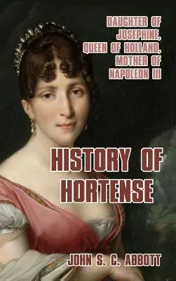 Dějiny Hortensie: Dcera Josefíny, holandská královna, matka Napoleona III. - History of Hortense: Daughter of Josephine, Queen of Holland, Mother of Napoleon III