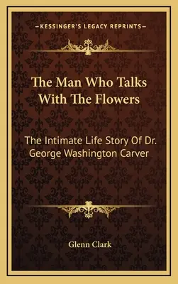 Muž, který mluví s květinami: Washington Carver: Intimní životní příběh Dr. George Washingtona Carvera. - The Man Who Talks With The Flowers: The Intimate Life Story Of Dr. George Washington Carver