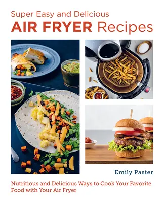 Super snadné a chutné recepty pro fritézy na vzduchu: Výživné a chutné způsoby přípravy oblíbených jídel ve fritéze na vzduchu - Super Easy and Delicious Air Fryer Recipes: Nutritious and Delicious Ways to Cook Your Favorite Food with Your Air Fryer