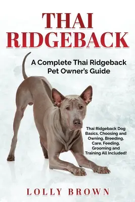 Thajský ridgeback: Thajský ridgeback: Kompletní příručka pro majitele domácích zvířat - Thai Ridgeback: A Complete Thai Ridgeback Pet Owner's Guide