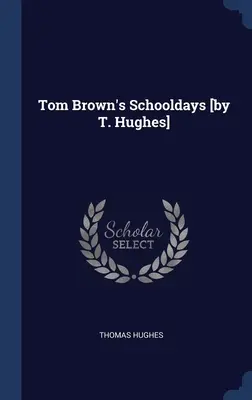 Školní dny Toma Browna [napsal T. Hughes] - Tom Brown's Schooldays [by T. Hughes]