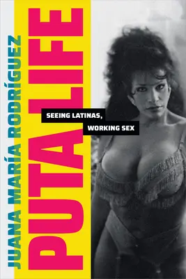 Puta Life: Vidět latinskoamerické ženy, pracující sex - Puta Life: Seeing Latinas, Working Sex