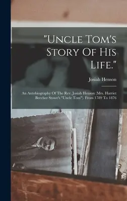 Příběh strýčka Toma o jeho životě.: Josiaha Hensona (strýce Toma paní Harriet Beecher Stoweové). Od roku 1789 do roku 1876 - uncle Tom's Story Of His Life.: An Autobiography Of The Rev. Josiah Henson (mrs. Harriet Beecher Stowe's uncle Tom). From 1789 To 1876