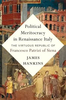 Politická meritokracie v renesanční Itálii: Ctnostná republika Francesca Patriziho ze Sieny - Political Meritocracy in Renaissance Italy: The Virtuous Republic of Francesco Patrizi of Siena