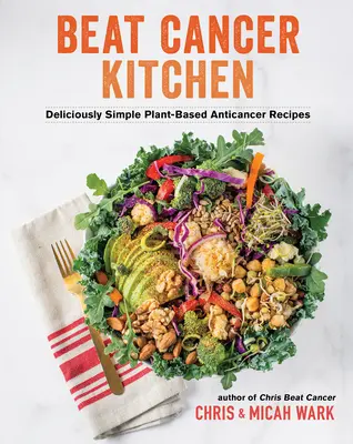 Beat Cancer Kitchen: Vydejte se na cestu k rakovině: Chutně jednoduché recepty proti rakovině na rostlinné bázi - Beat Cancer Kitchen: Deliciously Simple Plant-Based Anticancer Recipes