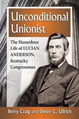Bezpodmínečný unionista: Nebezpečný život Luciana Andersona, kentuckého kongresmana. - Unconditional Unionist: The Hazardous Life of Lucian Anderson, Kentucky Congressman
