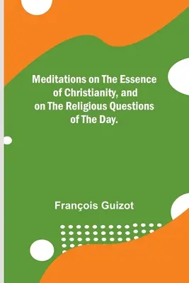 Úvahy o podstatě křesťanství a o náboženských otázkách dneška. - Meditations on the Essence of Christianity, and on the Religious Questions of the Day.