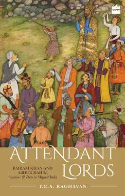 Obsluhující páni: Bairam Khan a Abdur Rahim, dvořané a básníci v mughalské Indii. - Attendant Lords: Bairam Khan and Abdur Rahim, Courtiers and Poets in Mughal India