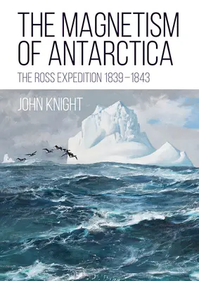 Magnetismus Antarktidy: Rossova expedice 1839-1843 - The Magnetism of Antarctica: The Ross Expedition 1839-1843