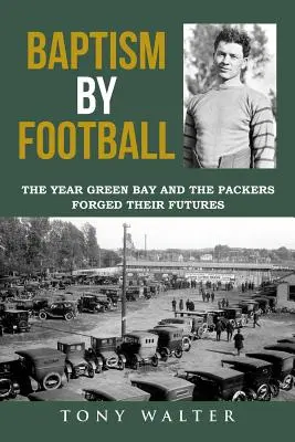 Křest fotbalem: Rok, kdy si Green Bay a Packers vytvořili svou budoucnost - Baptism by Football: The Year Green Bay and the Packers Forged Their Futures