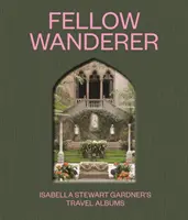 Kolega poutník: Cestovní alba Isabelly Stewart Gardnerové - Fellow Wanderer: Isabella Stewart Gardner's Travel Albums