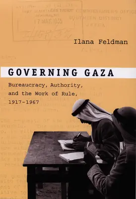 Vláda v Gaze: Byrokracie, autorita a vládnutí v letech 1917-1967. - Governing Gaza: Bureaucracy, Authority, and the Work of Rule, 1917-1967