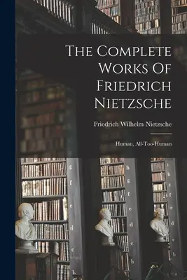 Kompletní dílo Friedricha Nietzscheho: Lidské, až příliš lidské - The Complete Works Of Friedrich Nietzsche: Human, All-too-human