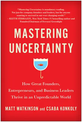 Zvládnutí nejistoty: Jak se daří velkým zakladatelům, podnikatelům a obchodním lídrům v nepředvídatelném světě - Mastering Uncertainty: How Great Founders, Entrepreneurs, and Business Leaders Thrive in an Unpredictable World