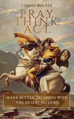 Modli se. Přemýšlej. Jednej.: S pouštními otci se lépe rozhodujte. - Pray. Think. Act.: Make Better Decisions with the Desert Fathers