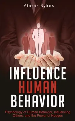 Ovlivňování lidského chování: Vyzkoušejte si, jak ovlivňovat druhé a jakou sílu mají pobídky. - Influence Human Behavior: Psychology of Human Behavior, Influencing Others, and the Power of Nudges