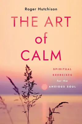 Umění klidu: Duchovní cvičení pro úzkostnou duši - The Art of Calm: Spiritual Exercises for the Anxious Soul