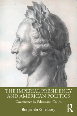 Císařské prezidentství a americká politika: Vláda pomocí ediktů a převratů - The Imperial Presidency and American Politics: Governance by Edicts and Coups