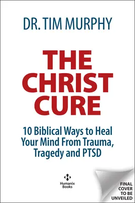 Kristova léčba: 10 biblických způsobů, jak se uzdravit z traumatu, tragédie a poruchy zdraví - The Christ Cure: 10 Biblical Ways to Heal from Trauma, Tragedy, and Ptsd