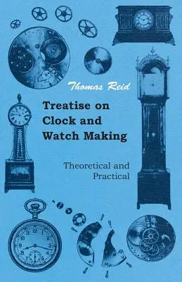 Pojednání o výrobě hodin a hodinek, teoretické a praktické - Treatise on Clock and Watch Making, Theoretical and Practical