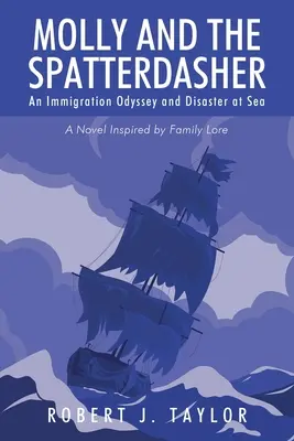 Molly a Spatterdasher: Román inspirovaný rodinnou pověstí: Imigrační odysea a katastrofa na moři - Molly and the Spatterdasher: An Immigration Odyssey and Disaster at Sea A Novel Inspired by Family Lore