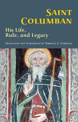 Svatý Kolumban: Kolumba: jeho život, řehole a odkazsvazek 270 - Saint Columban: His Life, Rule, and Legacyvolume 270