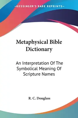 Metafyzický biblický slovník: Výklad symbolického významu jmen v Písmu svatém - Metaphysical Bible Dictionary: An Interpretation Of The Symbolical Meaning Of Scripture Names