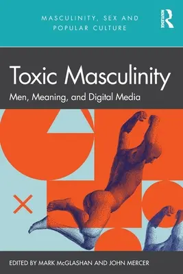 Toxická maskulinita: Muži, význam a digitální média - Toxic Masculinity: Men, Meaning, and Digital Media