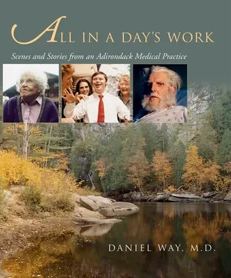 Vše za jeden den: Všední den: Scény a příběhy z adirondacké lékařské praxe: Scény a příběhy z adirondacké lékařské praxe - All in a Day's Work: Scenes and Stories from an Adirondack Medical Practice