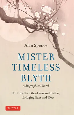 Mister Timeless Blyth: Životopisný román: Blyth: Život R. H. Blytha o zenu a haiku, spojující Východ a Západ - Mister Timeless Blyth: A Biographical Novel: R.H. Blyth's Life of Zen and Haiku, Bridging East and West