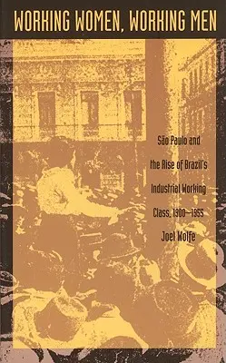 Pracující ženy, pracující muži: Sao Paulo a vzestup brazilské průmyslové dělnické třídy, 1900-1955 - Working Women, Working Men: Sao Paulo & the Rise of Brazil's Industrial Working Class, 1900-1955