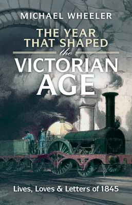 Rok, který formoval viktoriánský věk: Životy, lásky a dopisy z roku 1845. - The Year That Shaped the Victorian Age: Lives, Loves and Letters of 1845