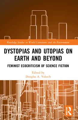 Dystopie a utopie na Zemi i mimo ni: Feministická ekokritika vědecké fantastiky a na planetě a na světě: feministická ekokritika science fiction - Dystopias and Utopias on Earth and Beyond: Feminist Ecocriticism of Science Fiction