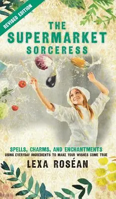 Čarodějka ze supermarketu: Kuchařka: Kouzla, čáry a kouzla: Pomocí každodenních ingrediencí si můžete splnit svá přání. - The Supermarket Sorceress: Spells, Charms, and Enchantments Using Everyday Ingredients to Make Your Wishes Come True