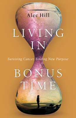 Žít v bonusovém čase: Přežít rakovinu, najít nový smysl života - Living in Bonus Time: Surviving Cancer, Finding New Purpose