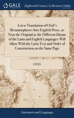Nový překlad Ovidiových Metamorfóz do anglické prózy, tak blízký originálu, jak to jen umožňují odlišné idiomy latinského a anglického jazyka - A new Translation of Ovid's Metamorphoses Into English Prose, as Near the Original as the Different Idioms of the Latin and English Languages Will All