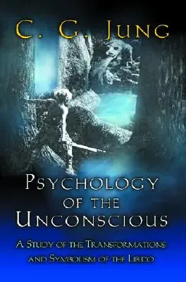Psychologie nevědomí: Studie o proměnách a symbolice libida (Psychology of the Unconscious: A Study of the Transformations and Symbolisms of the Libido) - Psychology of the Unconscious: A Study of the Transformations and Symbolisms of the Libido