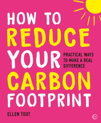 Jak snížit svou uhlíkovou stopu: Jak snížit svou uhlíkovou stopu: 365 praktických způsobů, jak skutečně něco změnit - How to Reduce Your Carbon Footprint: 365 Practical Ways to Make a Real Difference