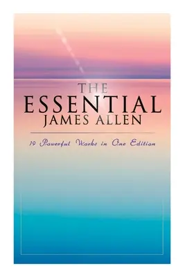 The Essential James Allen: 19 mocných děl v jednom vydání: Vydání: Osm pilířů prosperity, Jak člověk myslí, Od vášně k míru, Nebeský - The Essential James Allen: 19 Powerful Works in One Edition: Eight Pillars of Prosperity, As a Man Thinketh, From Passion to Peace, The Heavenly