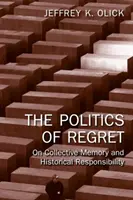 Politika lítosti - O kolektivní paměti a historické odpovědnosti (Olick Jeffrey K. (University of Virginia USA)) - Politics of Regret - On Collective Memory and Historical Responsibility (Olick Jeffrey K. (University of Virginia USA))