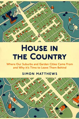 Dům na venkově: Kde se vzala naše předměstí a zahradní města a proč je čas je opustit - House in the Country: Where Our Suburbs and Garden Cities Came from and Why It's Time to Leave Them Behind