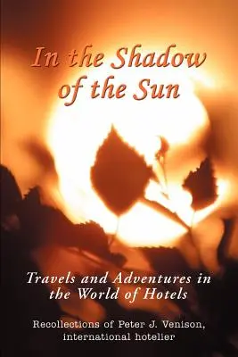 Ve stínu slunce: Cesty a dobrodružství ve světě hotelů - In The Shadow of The Sun: Travels and Adventures in the World of Hotels