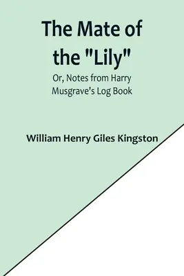 The Mate of the Lily; Or, Notes from Harry Musgrave's Log Book (Společník lilie, aneb zápisky z deníku Harryho Musgravea) - The Mate of the Lily; Or, Notes from Harry Musgrave's Log Book