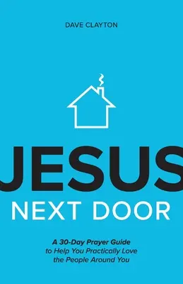 Ježíš odvedle: Příručka: 30denní modlitební průvodce, který vám pomůže prakticky milovat lidi kolem sebe. - Jesus Next Door: A 30-Day Prayer Guide to Help You Practically Love the People Around You