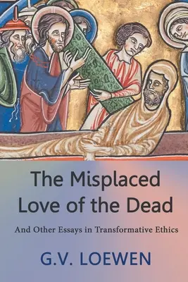 Nemístná láska k mrtvým: A jiné eseje z transformační etiky - The Misplaced Love of the Dead: And Other Essays in Transformative Ethics