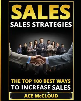 Prodej: Strategie prodeje: Strategie prodeje: 100 nejlepších způsobů, jak zvýšit prodej - Sales: Sales Strategies: The Top 100 Best Ways To Increase Sales